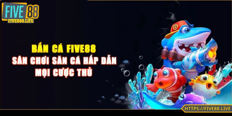 FIVE88 nổi bật trong số 3 nhà cái chơi bắn cá tốt nhất