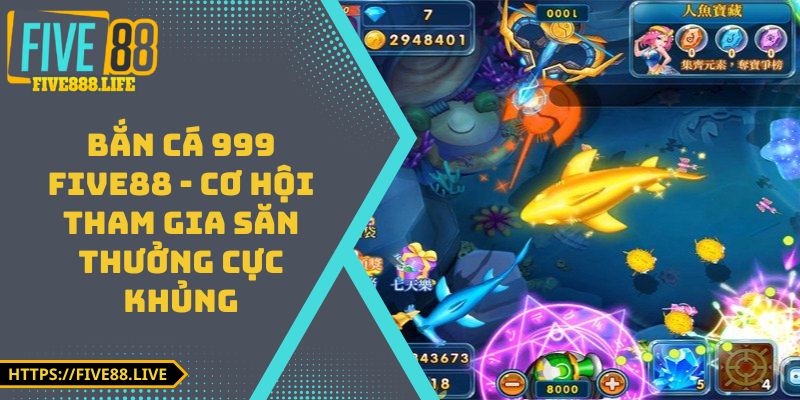Bắn Cá 999 FIVE88 - Cơ Hội Tham Gia Săn Thưởng Cực Khủng
