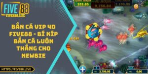 Bắn Cá Vip 4D FIVE88 - Bí Kíp Bắn Cá Luôn Thắng Cho Newbie