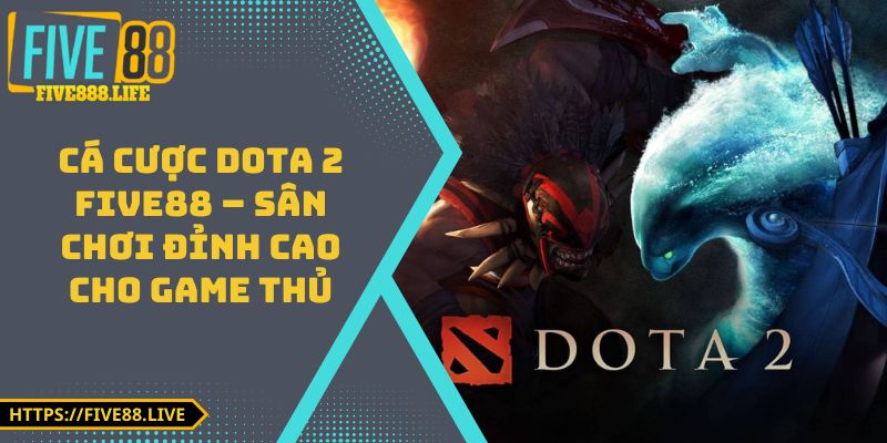Cá Cược Dota 2 FIVE88 – Sân Chơi Đỉnh Cao Cho Game Thủ
