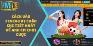 Cách Vào FIVE88 Bị Chặn Chi Tiết Nhất Để Anh Em Chơi Cược
