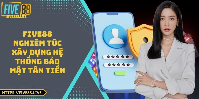 FIVE88 nghiêm túc xây dựng hệ thống bảo mật tân tiến