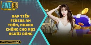 Nạp Tiền FIVE88 An Toàn, Nhanh Chóng Cho Mọi Người Dùng