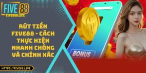 Rút Tiền FIVE88 - Cách Thực Hiện Nhanh Chóng Và Chính Xác