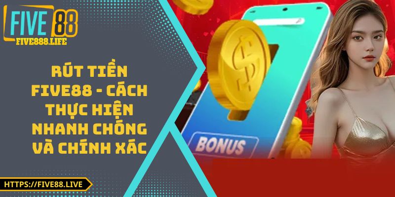 Rút Tiền FIVE88 - Cách Thực Hiện Nhanh Chóng Và Chính Xác
